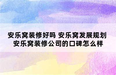 安乐窝装修好吗 安乐窝发展规划 安乐窝装修公司的口碑怎么样